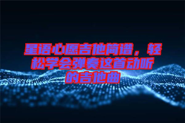 星語心愿吉他簡譜,輕松學(xué)會(huì)彈奏這首動(dòng)聽的吉他曲