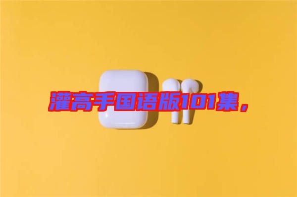灌高手國語版101集,