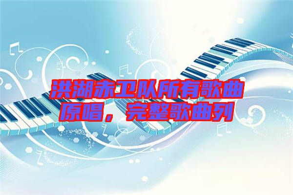 洪湖赤衛隊所有歌曲原唱,完整歌曲列