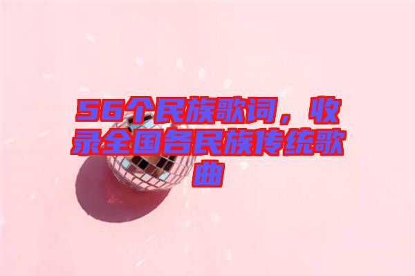 56個(gè)民族歌詞,收錄全國各民族傳統(tǒng)歌曲