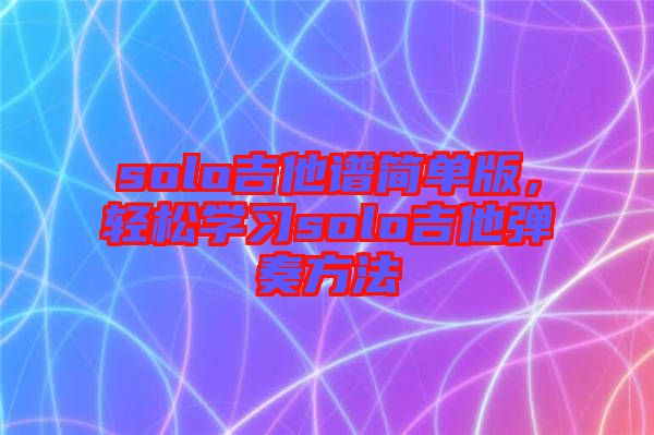 solo吉他譜簡單版,輕松學習solo吉他彈奏方法