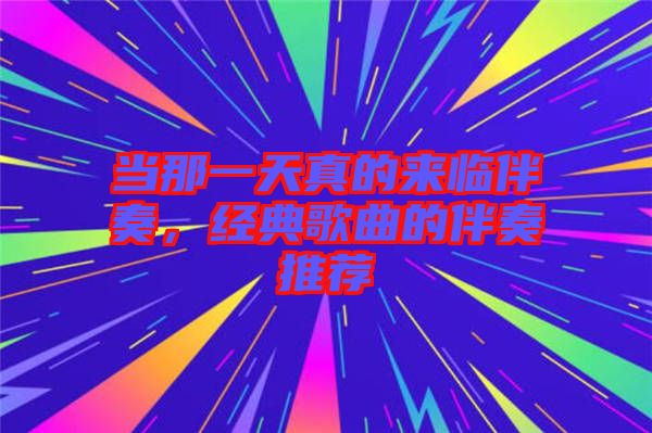 當那一天真的來臨伴奏,經典歌曲的伴奏推薦