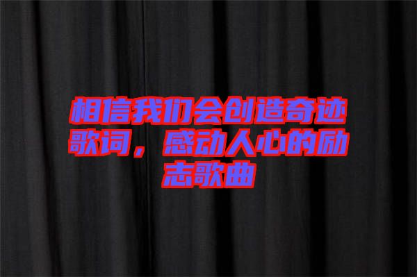 相信我們會創(chuàng)造奇跡歌詞，感動人心的勵志歌曲