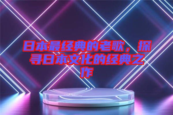日本最經典的老歌,探尋日本文化的經典之作