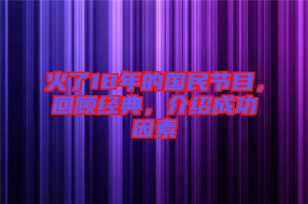 火了18年的國民節(jié)目,回顧經(jīng)典,介紹成功因素