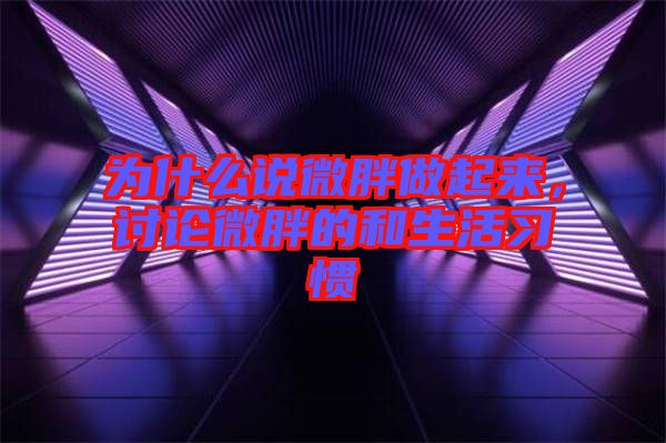 為什么說(shuō)微胖做起來(lái),討論微胖的和生活習(xí)慣