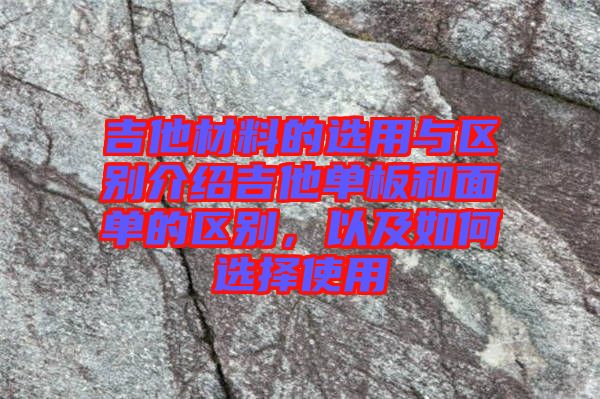 吉他材料的選用與區別介紹吉他單板和面單的區別,以及如何選擇使用