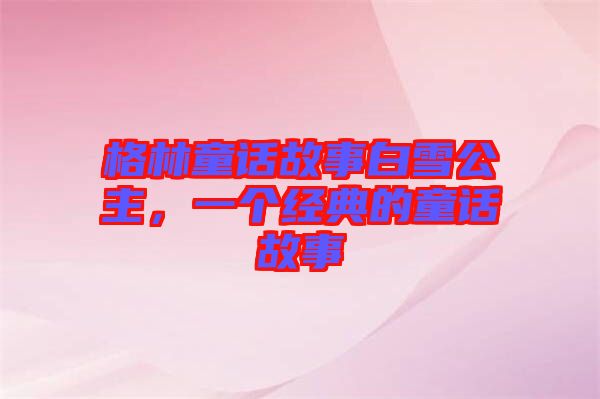 格林童話故事白雪公主,一個(gè)經(jīng)典的童話故事