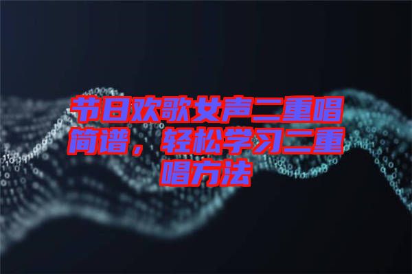 節日歡歌女聲二重唱簡譜,輕松學習二重唱方法