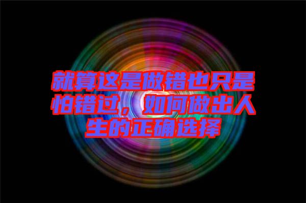 就算這是做錯也只是怕錯過,如何做出人生的正確選擇