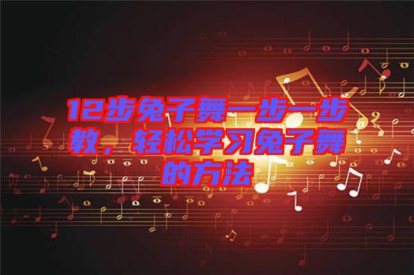 12步兔子舞一步一步教,輕松學(xué)習(xí)兔子舞的方法