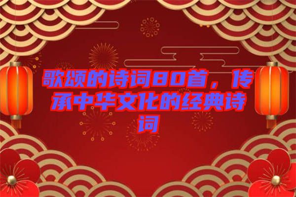 歌頌的詩詞80首，傳承中華文化的經典詩詞