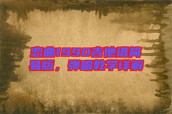 戀曲1990吉他譜簡易版,彈唱教學詳解