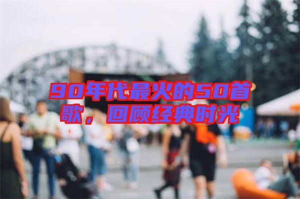 90年代最火的50首歌,回顧經典時光