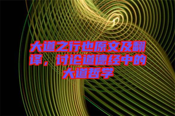 大道之行也原文及翻譯,討論道德經中的大道哲學