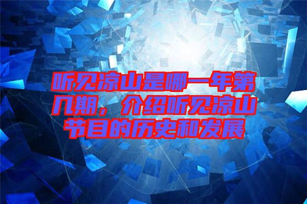 聽見涼山是哪一年第幾期,介紹聽見涼山節(jié)目的歷史和發(fā)展