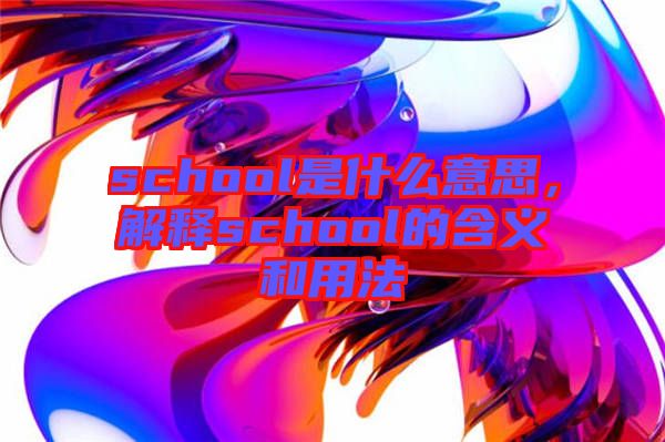 school是什么意思,解釋school的含義和用法