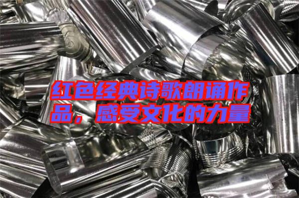 紅色經(jīng)典詩歌朗誦作品,感受文化的力量