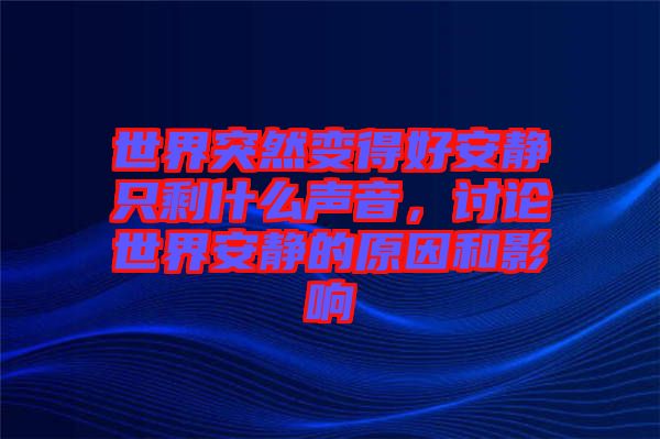 世界突然變得好安靜只剩什么聲音,討論世界安靜的原因和影響