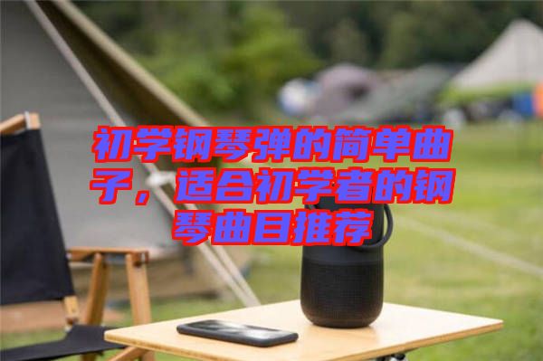 初學鋼琴彈的簡單曲子,適合初學者的鋼琴曲目推薦