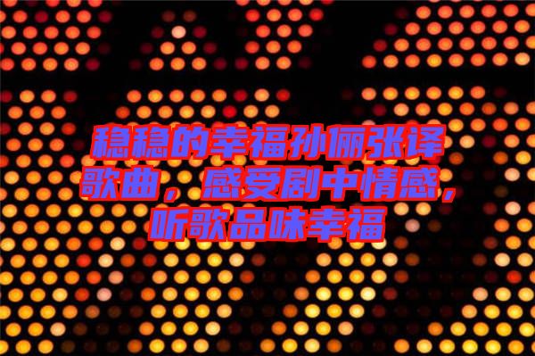 穩(wěn)穩(wěn)的幸福孫儷張譯歌曲，感受劇中情感，聽歌品味幸福