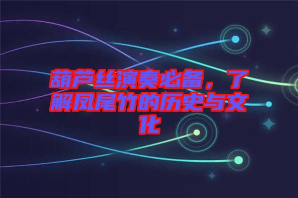 葫蘆絲演奏必備,了解鳳尾竹的歷史與文化