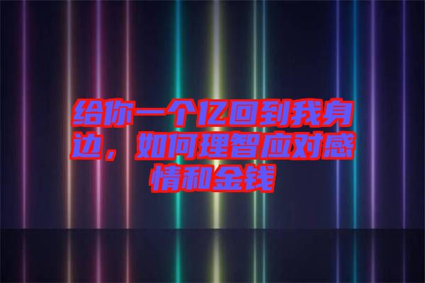 給你一個億回到我身邊,如何理智應對感情和金錢