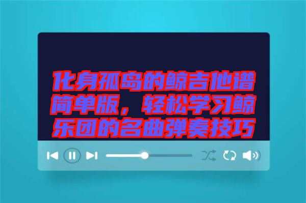 化身孤島的鯨吉他譜簡單版,輕松學習鯨樂團的名曲彈奏技巧