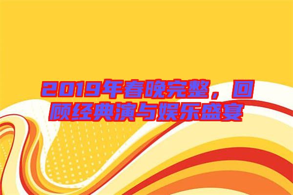 2019年春晚完整,回顧經(jīng)典演與娛樂盛宴