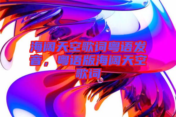 海闊天空歌詞粵語發音,粵語版海闊天空歌詞
