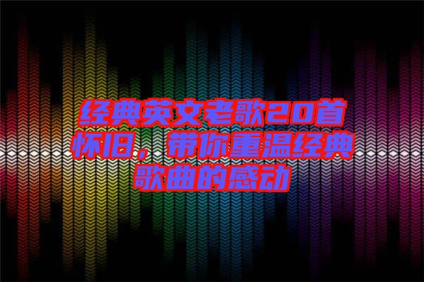 經典英文老歌20首懷舊,帶你重溫經典歌曲的感動