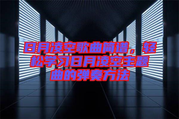 日月凌空歌曲簡譜，輕松學(xué)習(xí)日月凌空主題曲的彈奏方法
