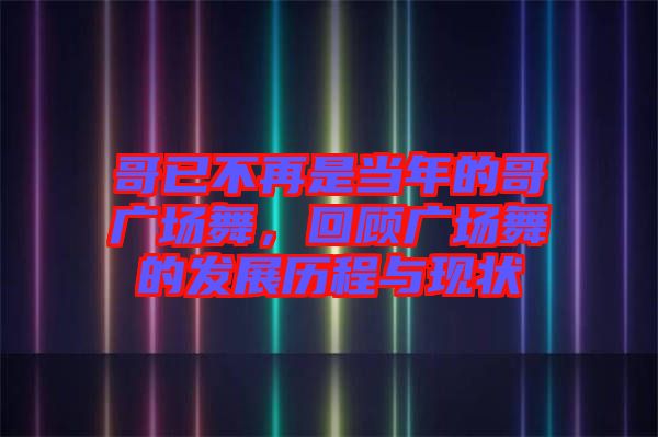 哥已不再是當年的哥廣場舞,回顧廣場舞的發展歷程與現狀