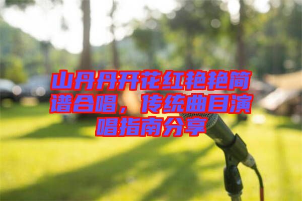 山丹丹開花紅艷艷簡譜合唱，傳統曲目演唱指南分享