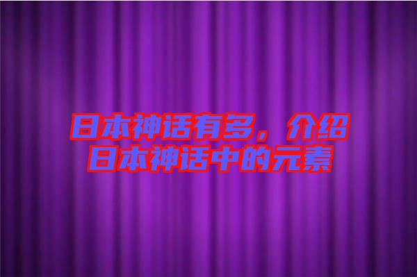 日本神話(huà)有多,介紹日本神話(huà)中的元素