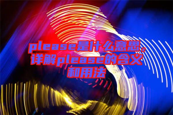 please是什么意思,詳解please的含義和用法