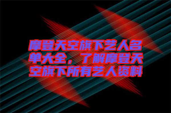 摩登天空旗下藝人名單大全,了解摩登天空旗下所有藝人資料