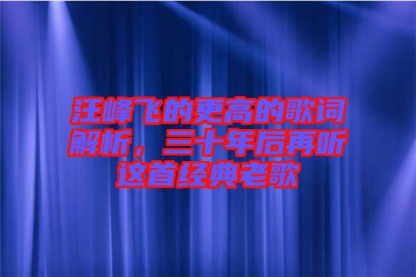 汪峰飛的更高的歌詞解析,三十年后再聽這首經典老歌