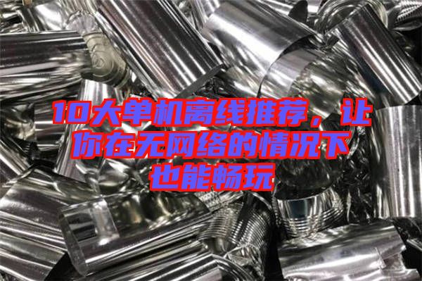 10大單機離線推薦,讓你在無網絡的情況下也能暢玩