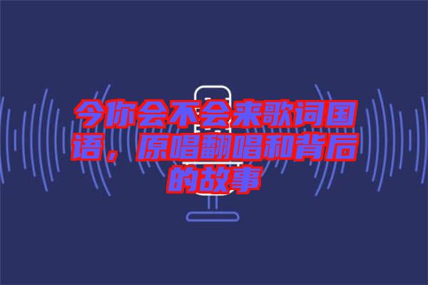 今你會不會來歌詞國語,原唱翻唱和背后的故事