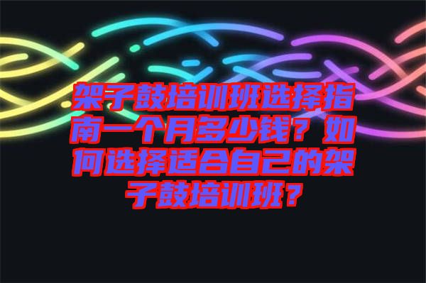 架子鼓培訓班選擇指南一個月多少錢？如何選擇適合自己的架子鼓培訓班？