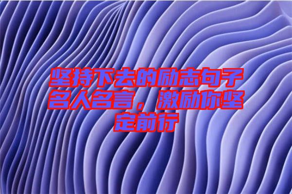 堅持下去的勵志句子名人名言,激勵你堅定前行