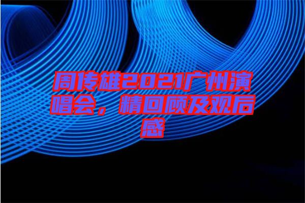 周傳雄2021廣州演唱會,精回顧及觀后感