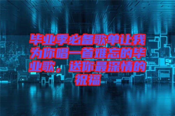 畢業(yè)季必備歌單讓我為你唱一首難忘的畢業(yè)歌,送你最深情的祝福