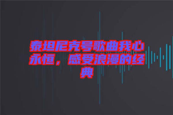 泰坦尼克號歌曲我心永恒,感受浪漫的經(jīng)典