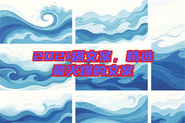 2021爆文案,精選最火爆的文案