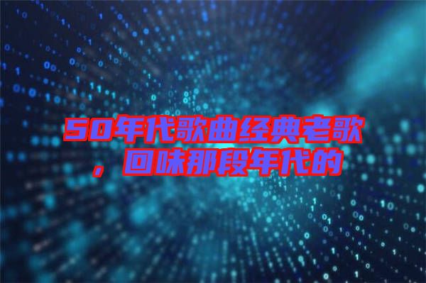 50年代歌曲經(jīng)典老歌,回味那段年代的