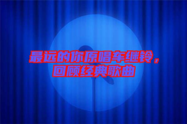 最遠的你原唱車繼鈴,回顧經典歌曲