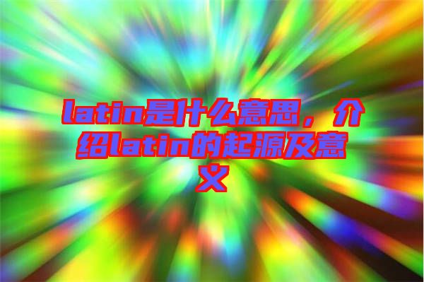 latin是什么意思,介紹latin的起源及意義