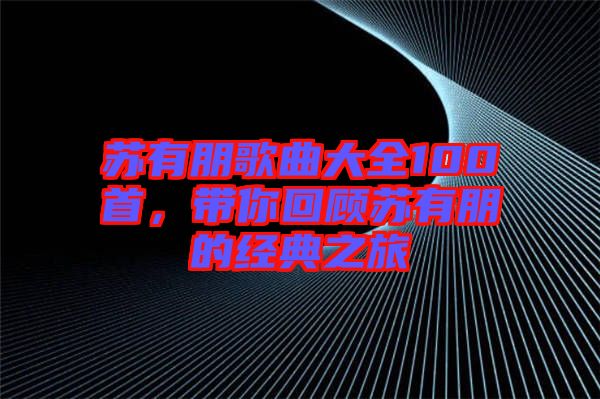 蘇有朋歌曲大全100首,帶你回顧蘇有朋的經典之旅